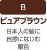B:ピュアブラウン(日本人の髪に自然になじむ栗色)